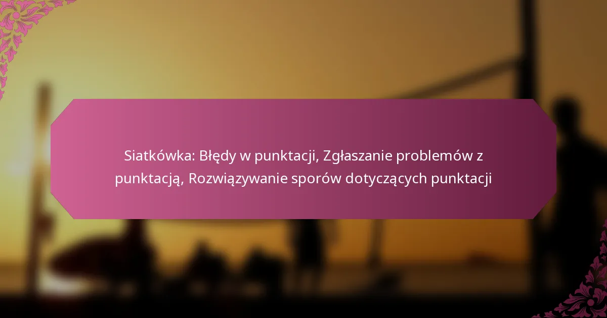 featured-image-siatkowka-bledy-w-punktacji-zglaszanie-problemow-z-punktacja-rozwiazywanie-sporow-dotyczacych-punktacji