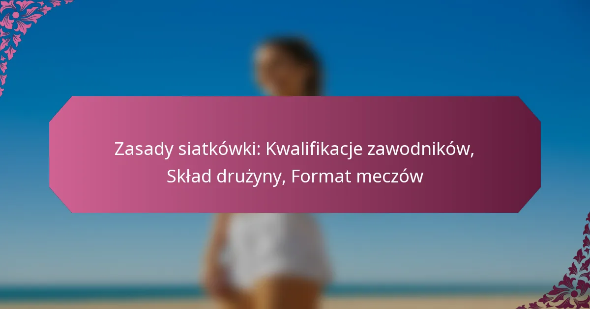 featured-image-zasady-siatkowki-kwalifikacje-zawodnikow-sklad-druzyny-format-meczow