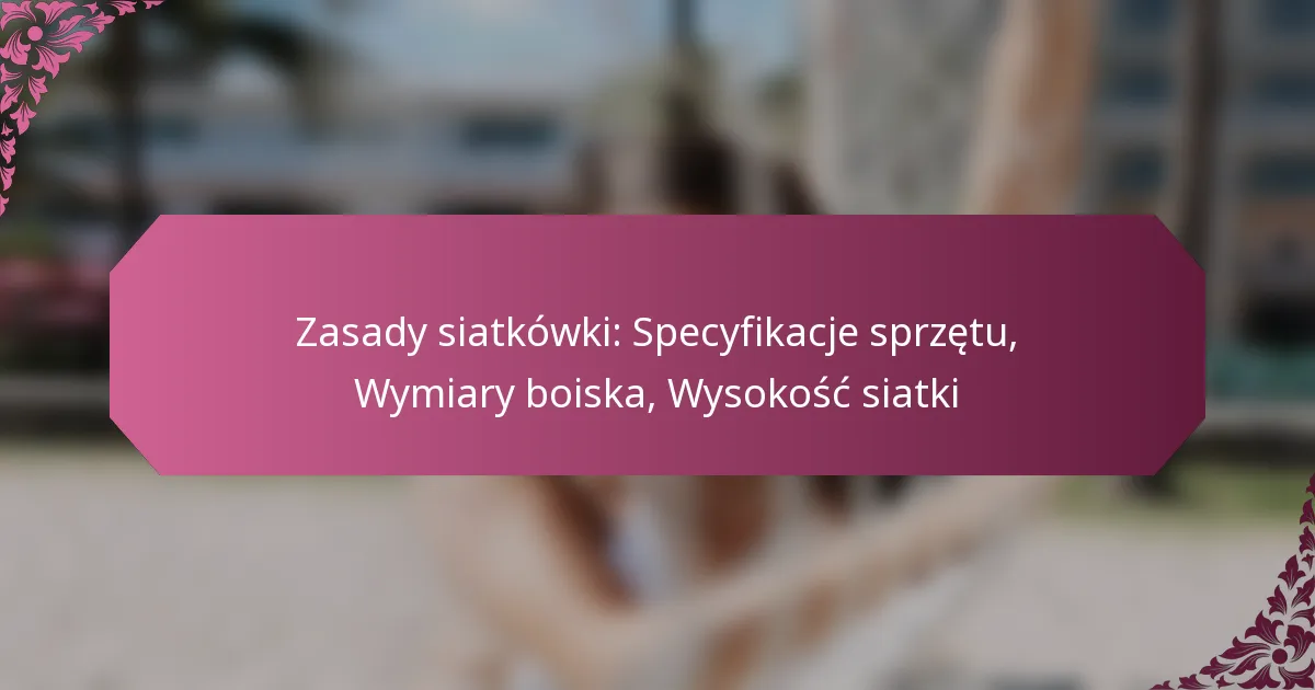 featured-image-zasady-siatkowki-specyfikacje-sprzetu-wymiary-boiska-wysokosc-siatki