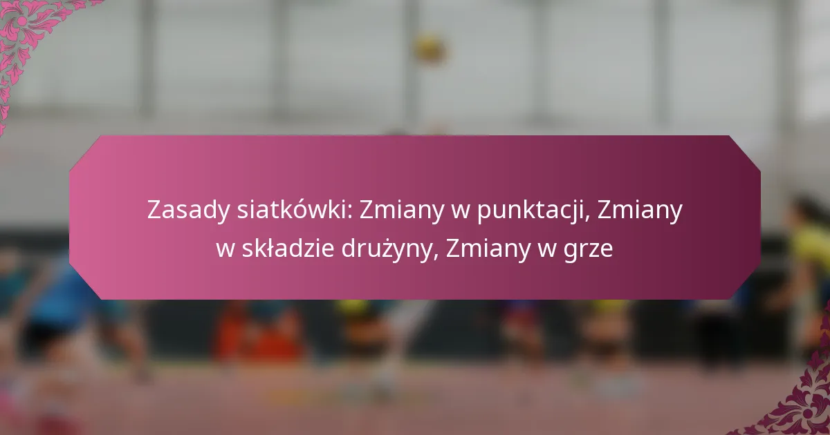featured-image-zasady-siatkowki-zmiany-w-punktacji-zmiany-w-skladzie-druzyny-zmiany-w-grze
