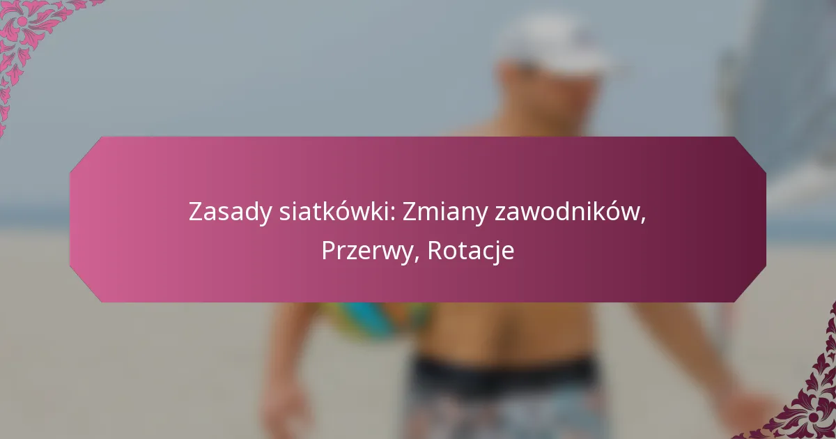 featured-image-zasady-siatkowki-zmiany-zawodnikow-przerwy-rotacje