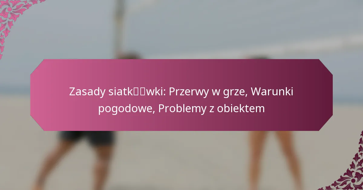 featured-image-zasady-siatkwki-przerwy-w-grze-warunki-pogodowe-problemy-z-obiektem