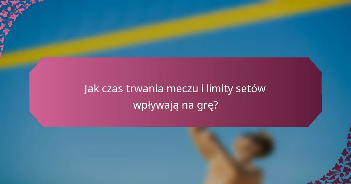 Jak czas trwania meczu i limity setów wpływają na grę?