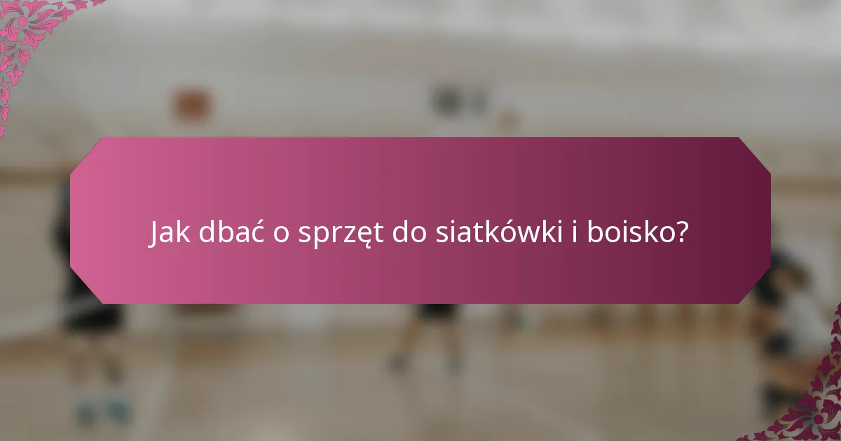 Jak dbać o sprzęt do siatkówki i boisko?