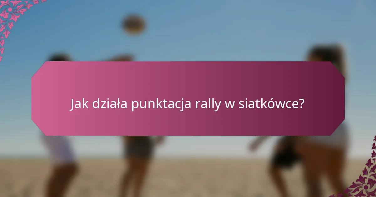 Jak działa punktacja rally w siatkówce?