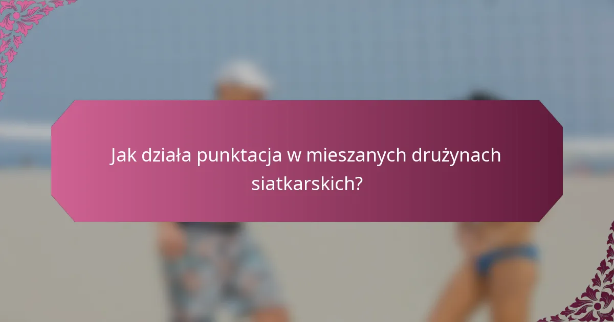 Jak działa punktacja w mieszanych drużynach siatkarskich?