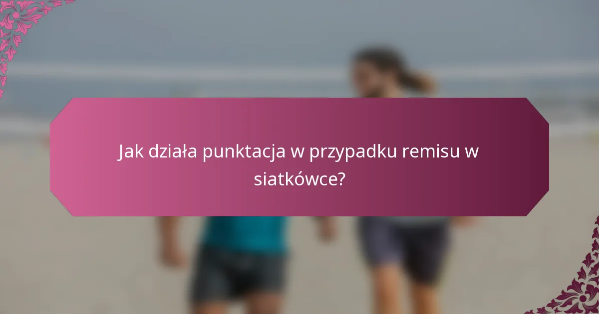 Jak działa punktacja w przypadku remisu w siatkówce?