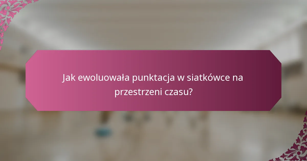 Jak ewoluowała punktacja w siatkówce na przestrzeni czasu?