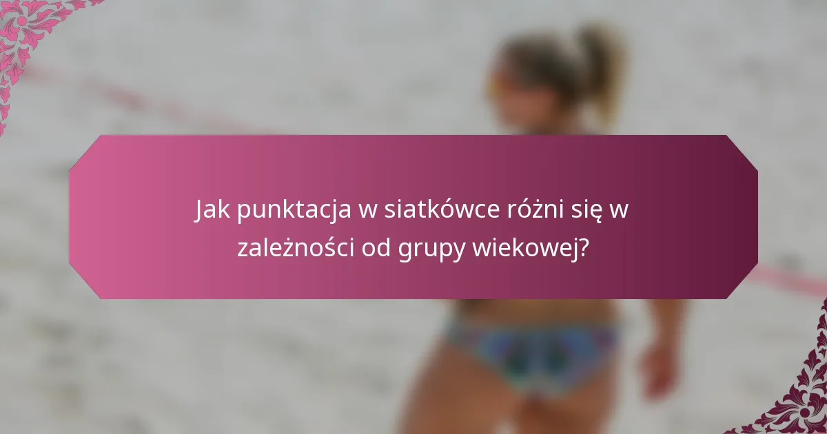 Jak punktacja w siatkówce różni się w zależności od grupy wiekowej?