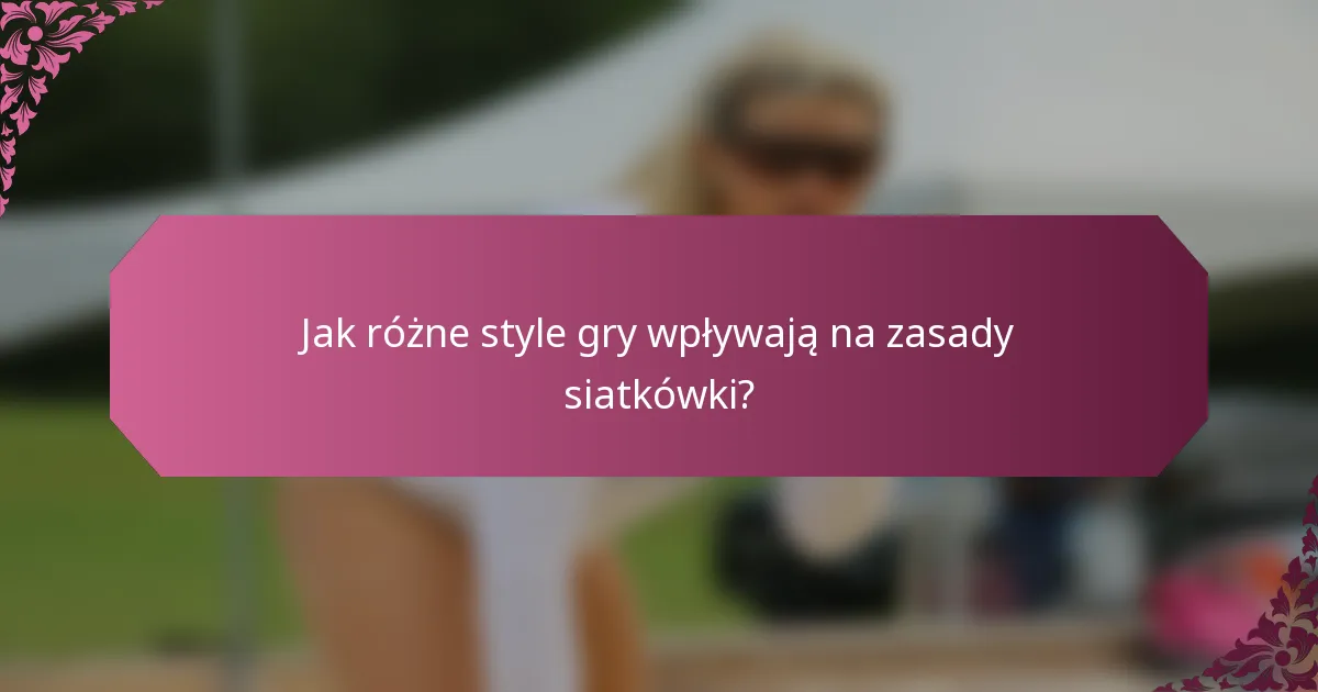 Jak różne style gry wpływają na zasady siatkówki?