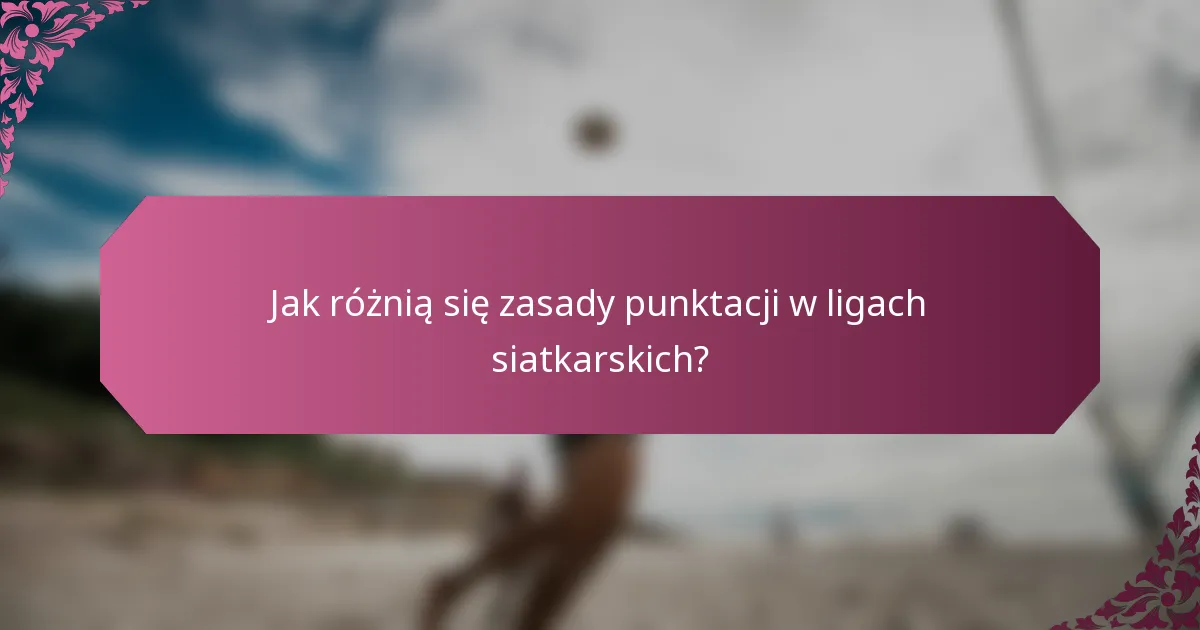 Jak różnią się zasady punktacji w ligach siatkarskich?