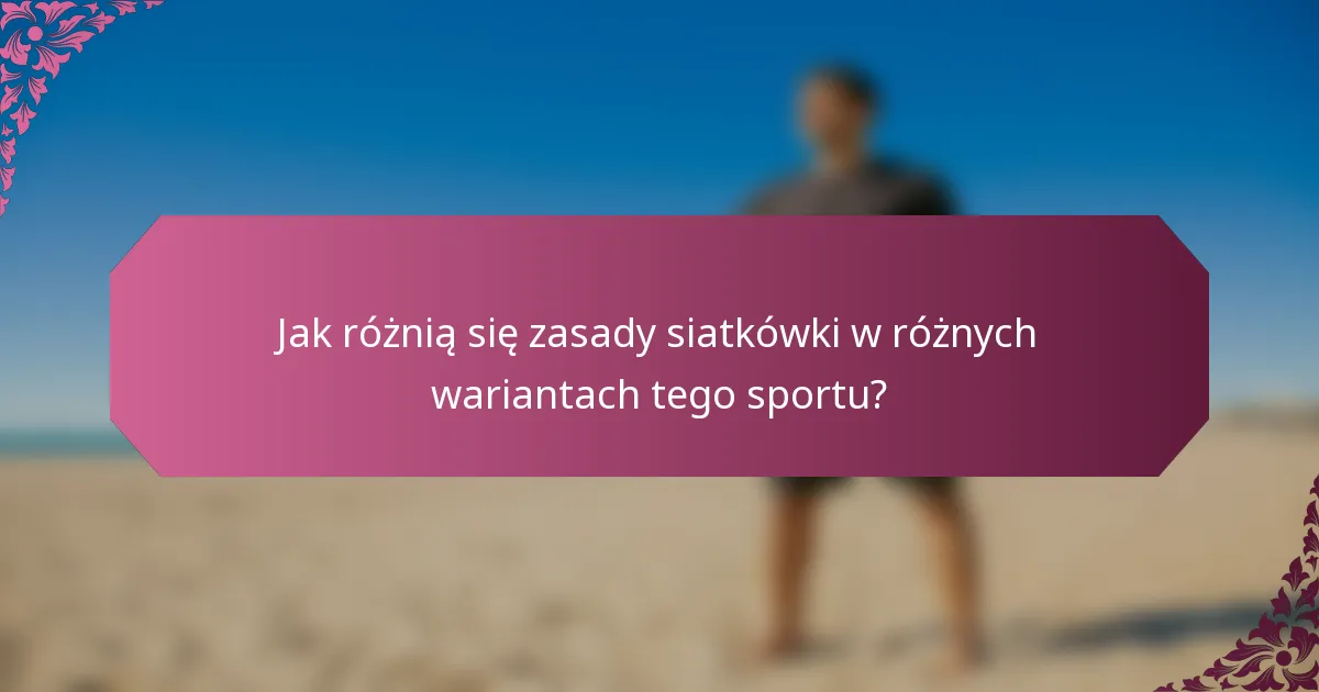Jak różnią się zasady siatkówki w różnych wariantach tego sportu?