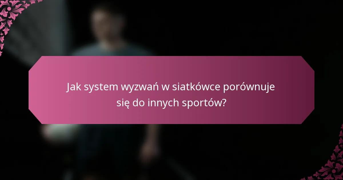 Jak system wyzwań w siatkówce porównuje się do innych sportów?