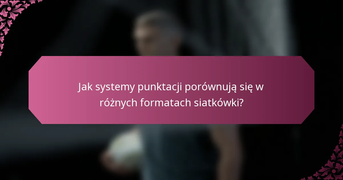 Jak systemy punktacji porównują się w różnych formatach siatkówki?