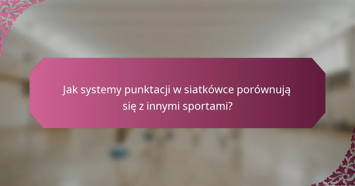 Jak systemy punktacji w siatkówce porównują się z innymi sportami?