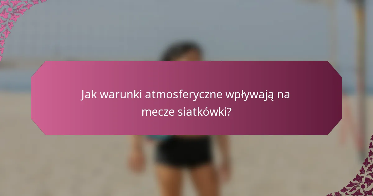Jak warunki atmosferyczne wpływają na mecze siatkówki?