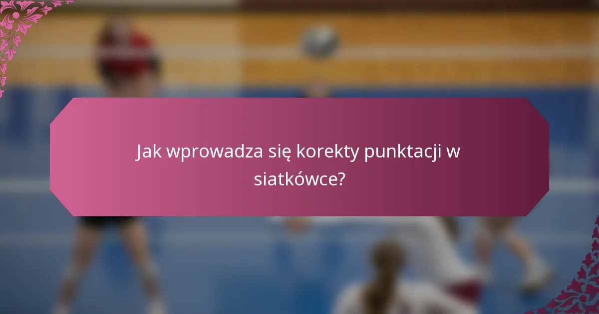 Jak wprowadza się korekty punktacji w siatkówce?