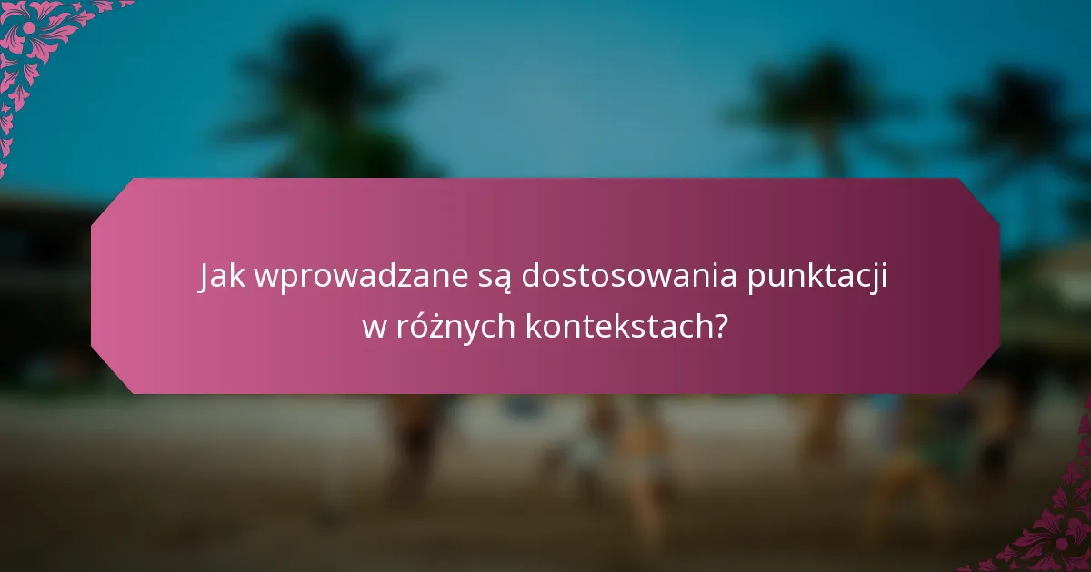 Jak wprowadzane są dostosowania punktacji w różnych kontekstach?