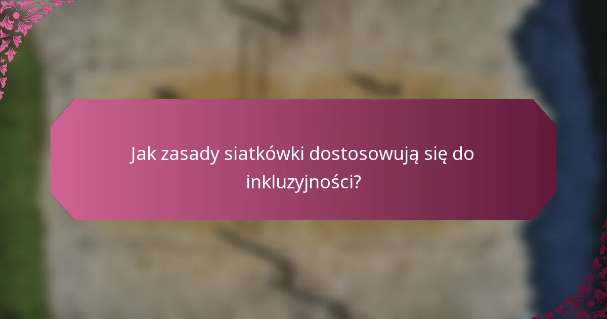 Jak zasady siatkówki dostosowują się do inkluzyjności?