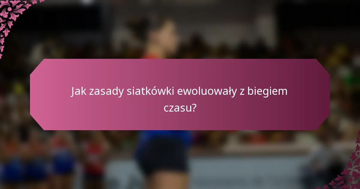 Jak zasady siatkówki ewoluowały z biegiem czasu?