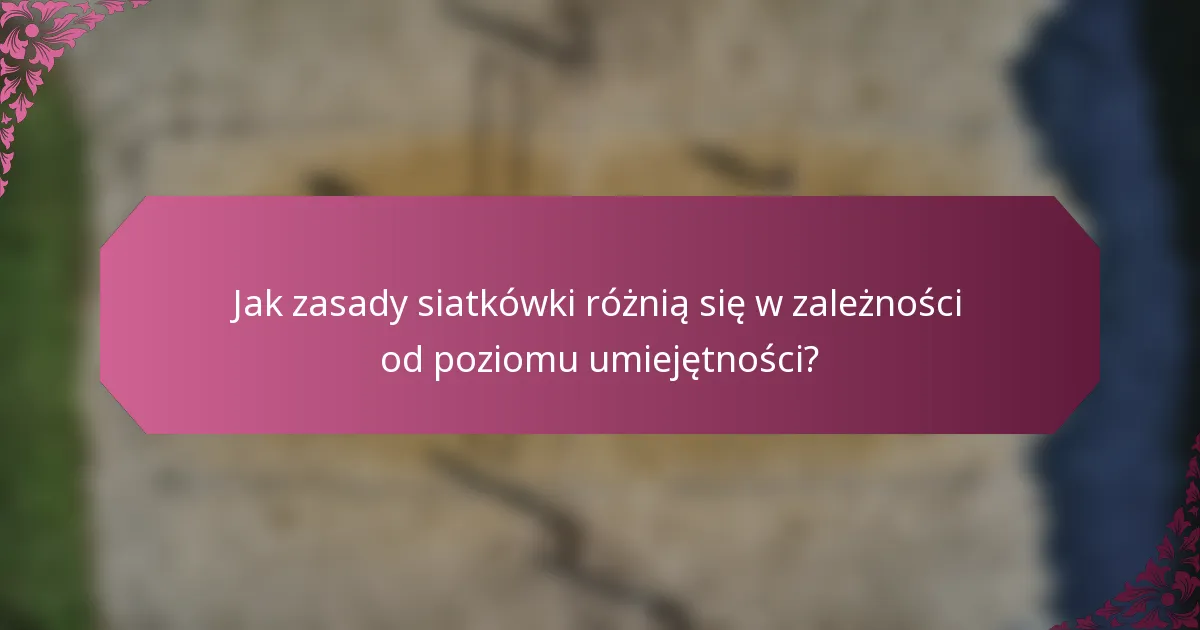 Jak zasady siatkówki różnią się w zależności od poziomu umiejętności?