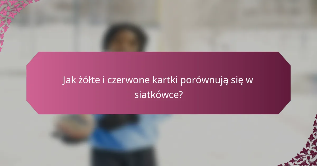 Jak żółte i czerwone kartki porównują się w siatkówce?