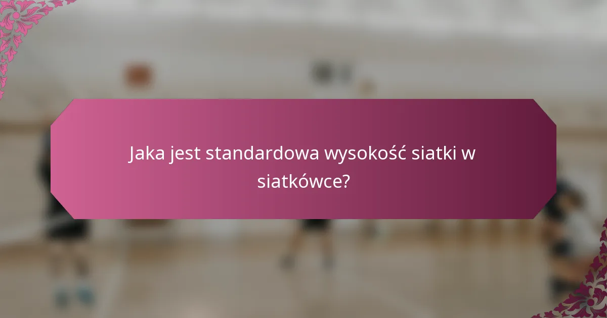 Jaka jest standardowa wysokość siatki w siatkówce?