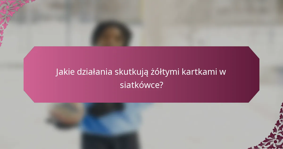 Jakie działania skutkują żółtymi kartkami w siatkówce?