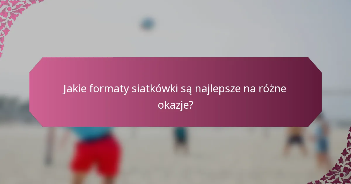 Jakie formaty siatkówki są najlepsze na różne okazje?