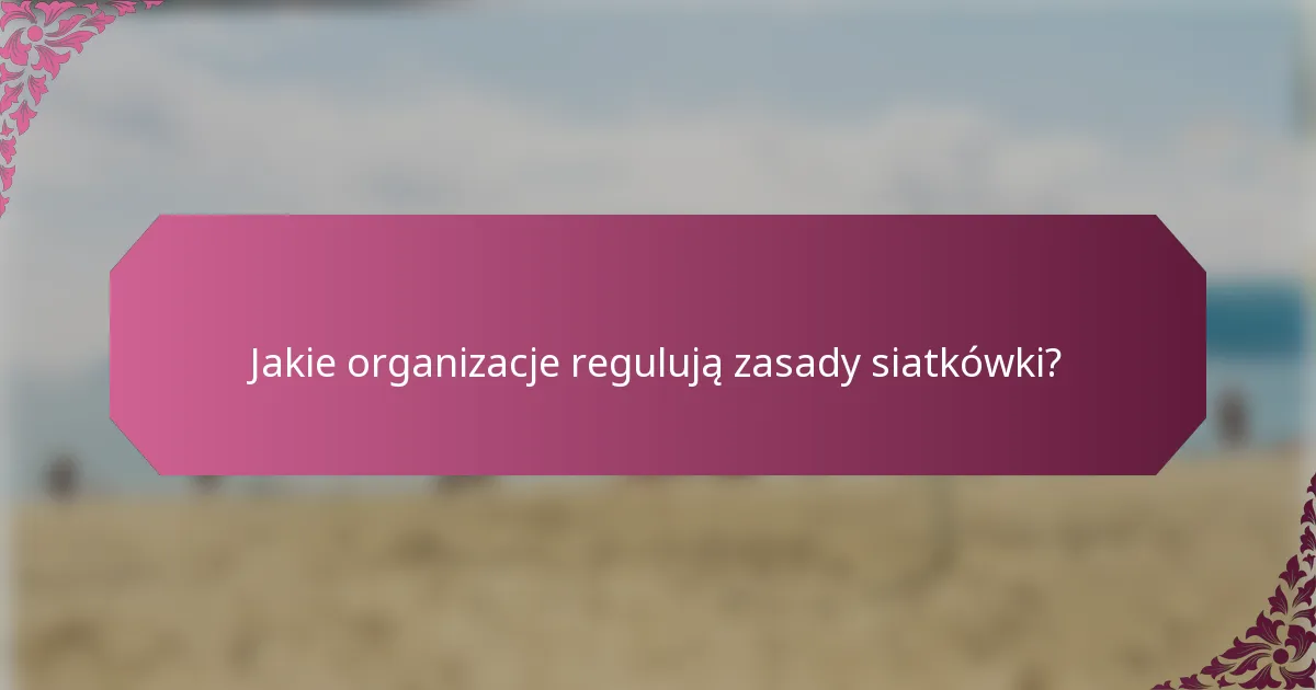 Jakie organizacje regulują zasady siatkówki?