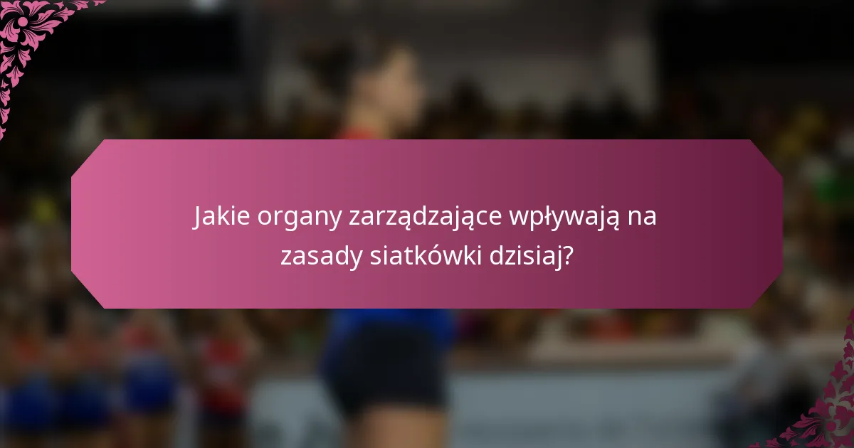 Jakie organy zarządzające wpływają na zasady siatkówki dzisiaj?