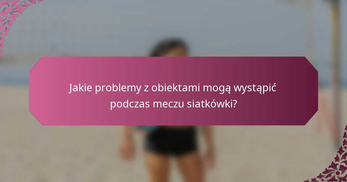 Jakie problemy z obiektami mogą wystąpić podczas meczu siatkówki?