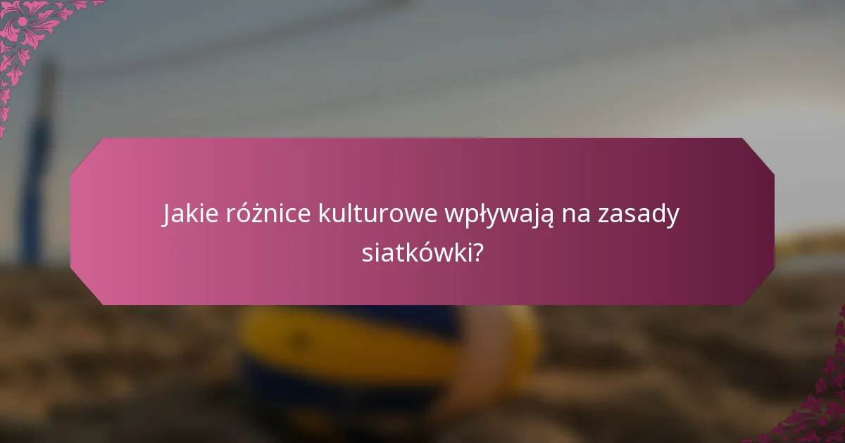 Jakie różnice kulturowe wpływają na zasady siatkówki?