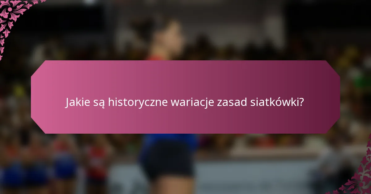 Jakie są historyczne wariacje zasad siatkówki?