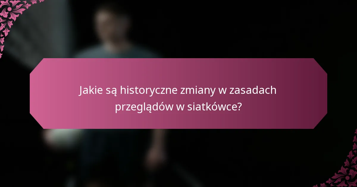 Jakie są historyczne zmiany w zasadach przeglądów w siatkówce?