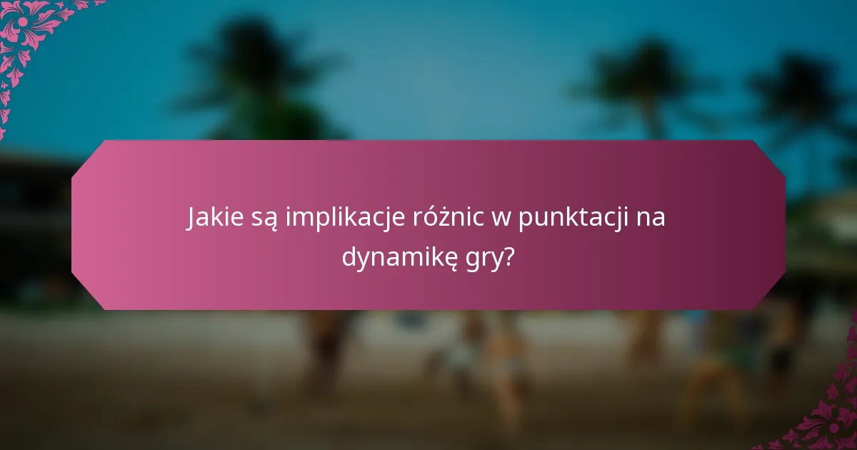 Jakie są implikacje różnic w punktacji na dynamikę gry?
