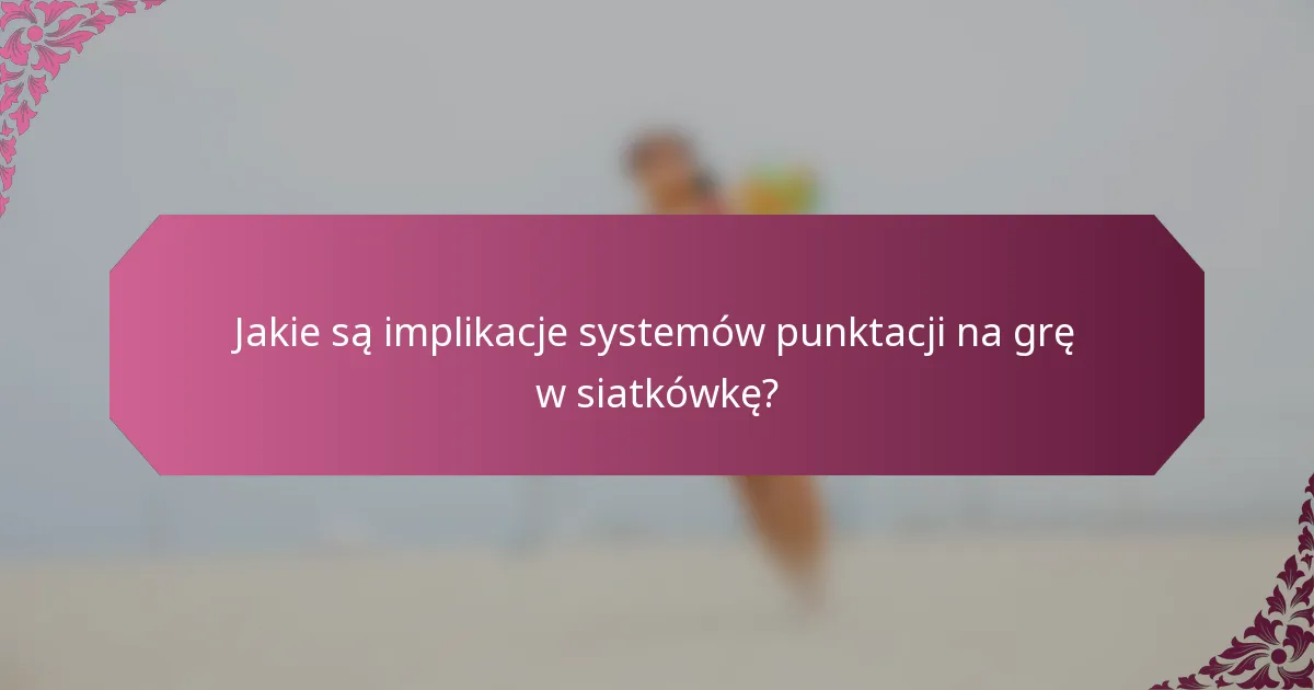 Jakie są implikacje systemów punktacji na grę w siatkówkę?