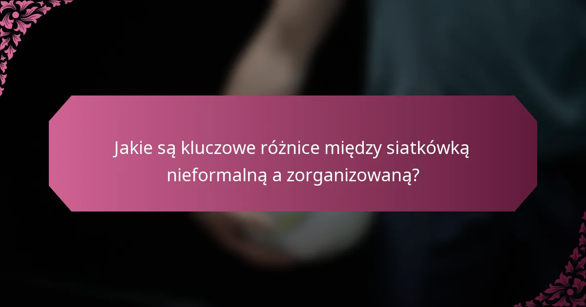 Jakie są kluczowe różnice między siatkówką nieformalną a zorganizowaną?