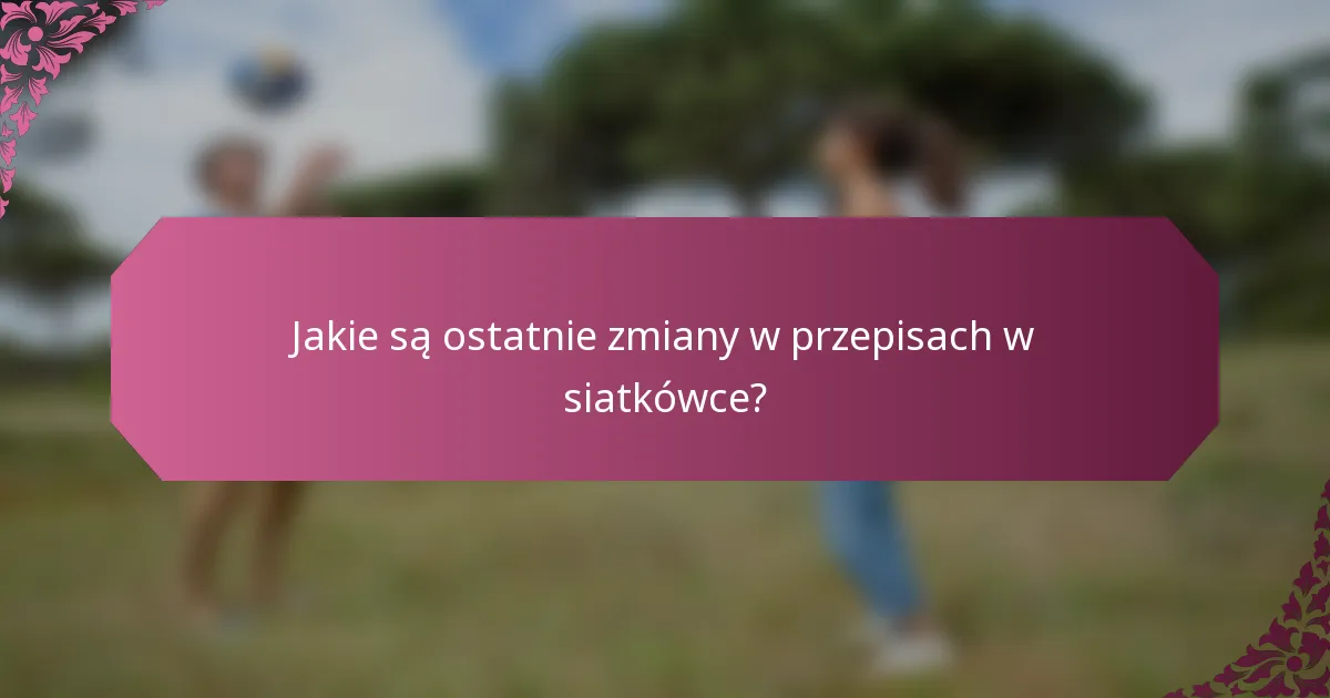 Jakie są ostatnie zmiany w przepisach w siatkówce?