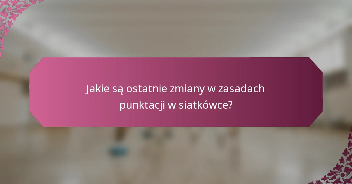 Jakie są ostatnie zmiany w zasadach punktacji w siatkówce?