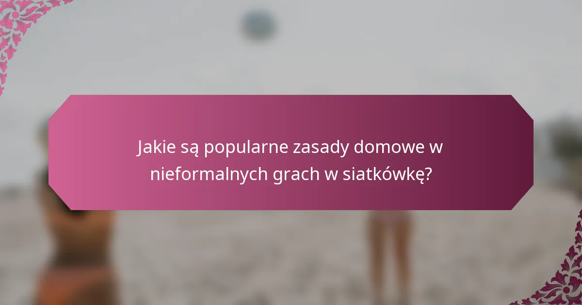 Jakie są popularne zasady domowe w nieformalnych grach w siatkówkę?