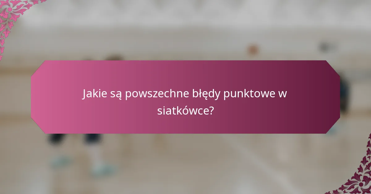 Jakie są powszechne błędy punktowe w siatkówce?