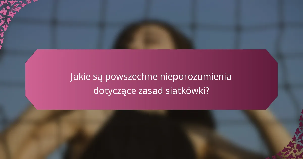 Jakie są powszechne nieporozumienia dotyczące zasad siatkówki?