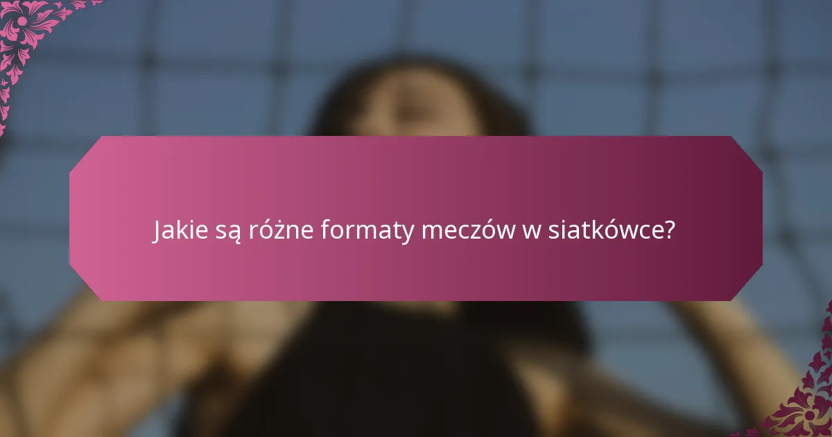 Jakie są różne formaty meczów w siatkówce?