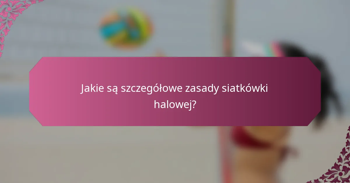 Jakie są szczegółowe zasady siatkówki halowej?