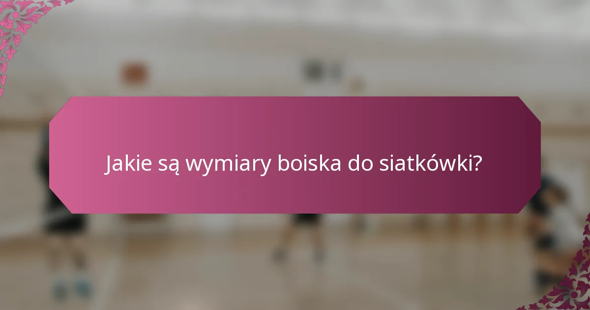 Jakie są wymiary boiska do siatkówki?