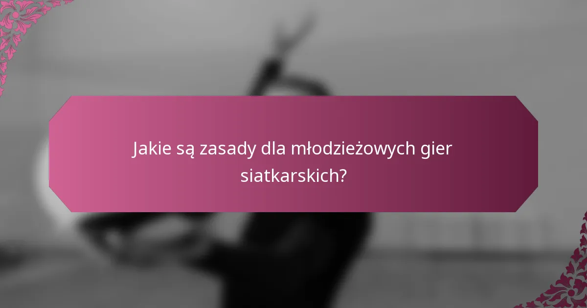 Jakie są zasady dla młodzieżowych gier siatkarskich?