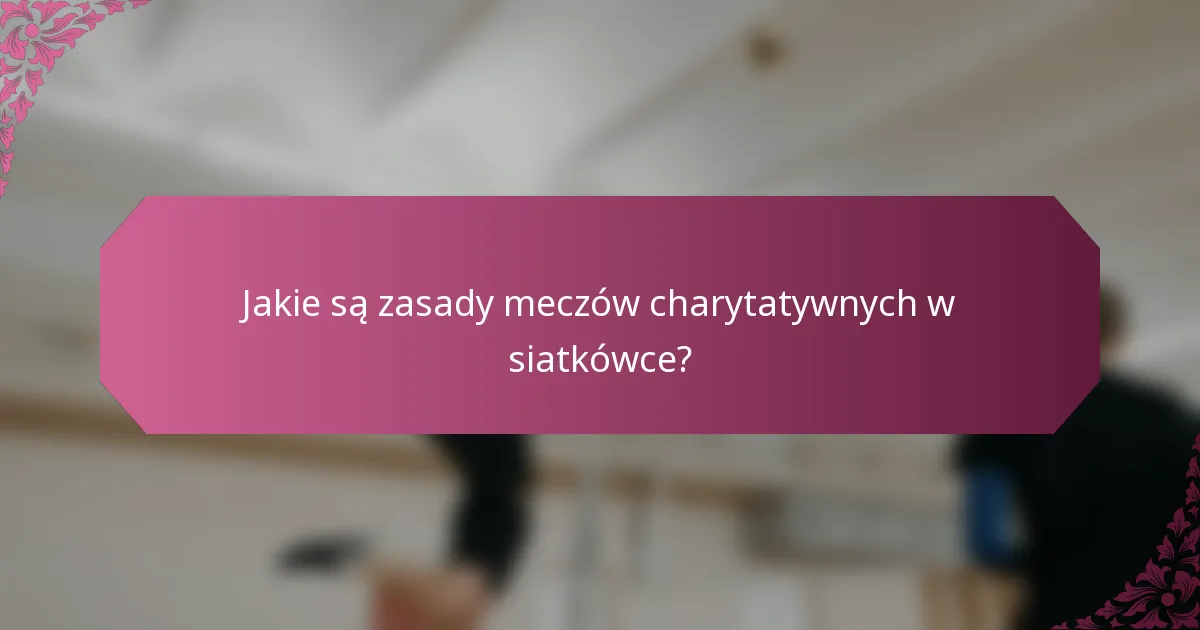 Jakie są zasady meczów charytatywnych w siatkówce?