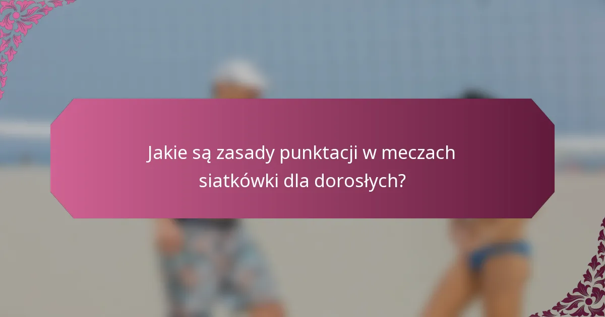 Jakie są zasady punktacji w meczach siatkówki dla dorosłych?