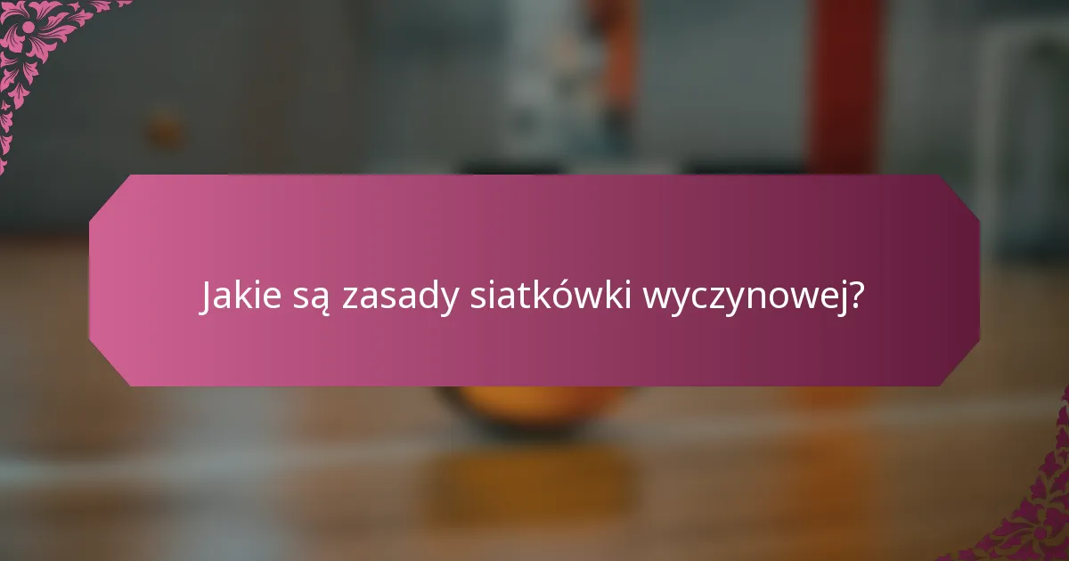 Jakie są zasady siatkówki wyczynowej?